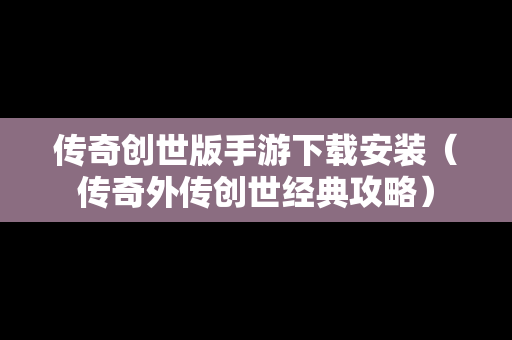 传奇创世版手游下载安装(传奇外传创世经典攻略) 传奇创世版手游下载安装(传奇外传创世经典攻略)