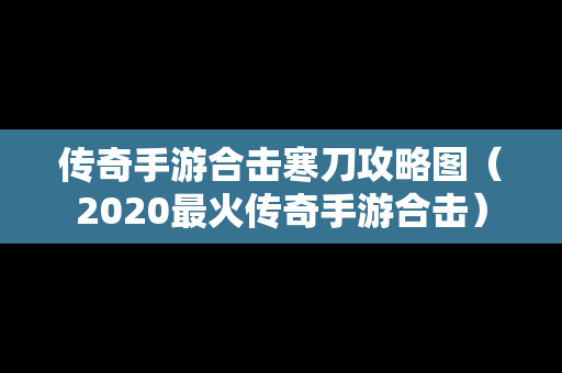 传奇手游合击寒刀攻略图（2020最火传奇手游合击）