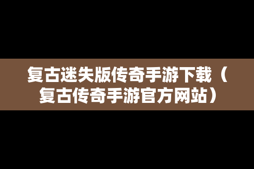 复古迷失版传奇手游下载（复古传奇手游官方网站）
