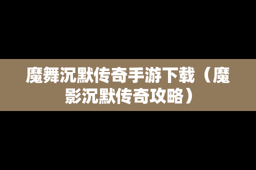 魔舞沉默传奇手游下载（魔影沉默传奇攻略）