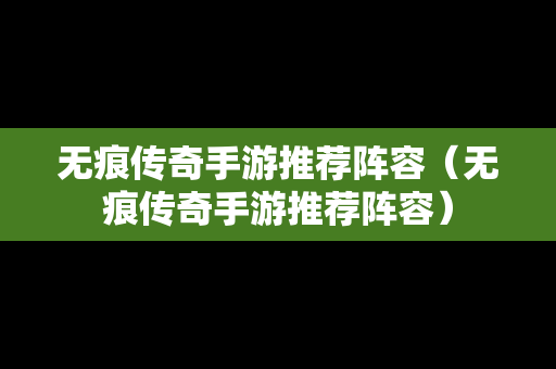 无痕传奇手游推荐阵容（无痕传奇手游推荐阵容）