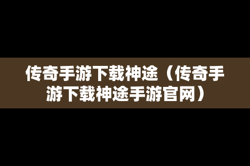 传奇手游下载神途（传奇手游下载神途手游官网）