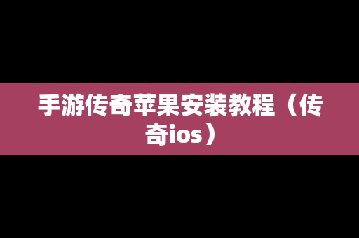 手游传奇苹果安装教程（传奇ios）