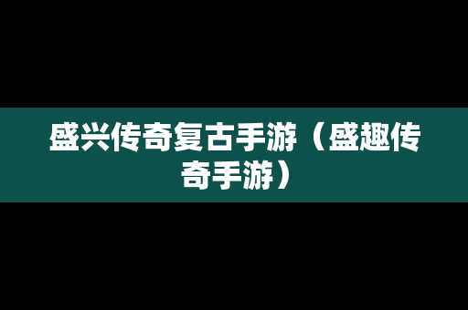 盛兴传奇复古手游（盛趣传奇手游）