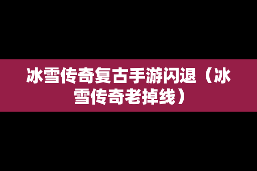 冰雪传奇复古手游闪退（冰雪传奇老掉线）