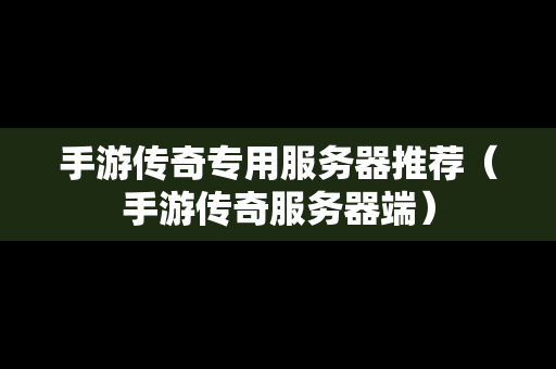 手游传奇专用服务器推荐（手游传奇服务器端）