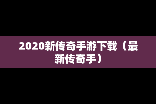 2020新传奇手游下载（最新传奇手）