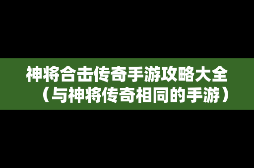神将合击传奇手游攻略大全（与神将传奇相同的手游）