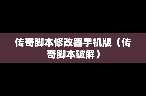 传奇脚本修改器手机版（传奇脚本破解）