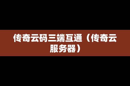 传奇云码三端互通（传奇云服务器）
