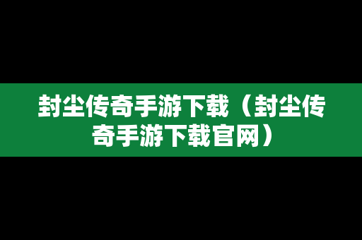 封尘传奇手游下载（封尘传奇手游下载官网）