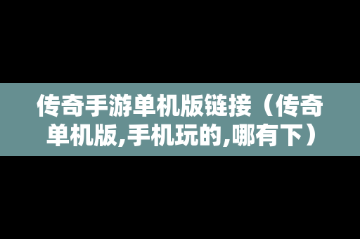 传奇手游单机版链接（传奇单机版,手机玩的,哪有下）