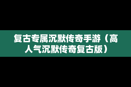 复古专属沉默传奇手游（高人气沉默传奇复古版）