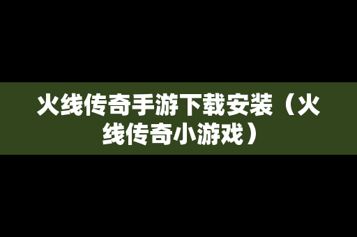 火线传奇手游下载安装（火线传奇小游戏）