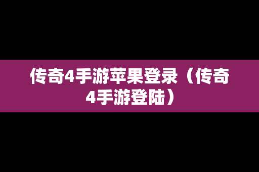 传奇4手游苹果登录（传奇4手游登陆）
