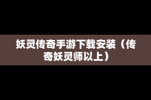 妖灵传奇手游下载安装（传奇妖灵师以上）