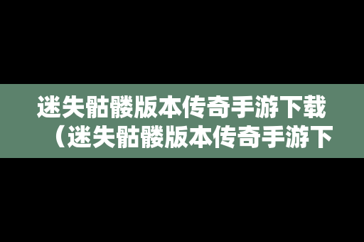 迷失骷髅版本传奇手游下载（迷失骷髅版本传奇手游下载）