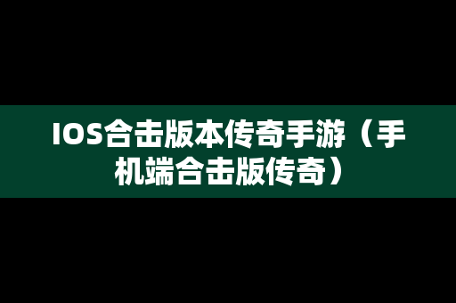 IOS合击版本传奇手游（手机端合击版传奇）