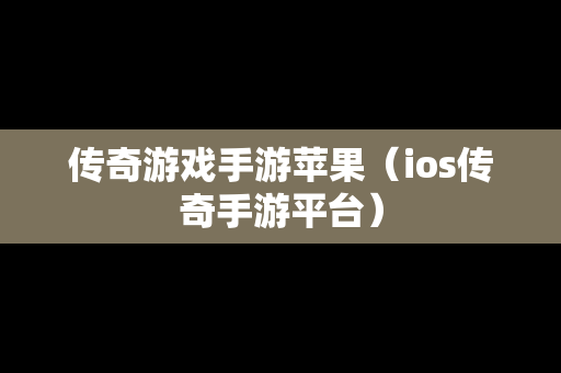 传奇游戏手游苹果（ios传奇手游平台）