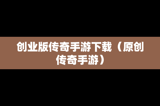 创业版传奇手游下载（原创传奇手游）