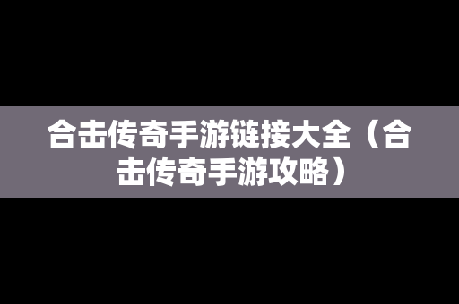 合击传奇手游链接大全（合击传奇手游攻略）