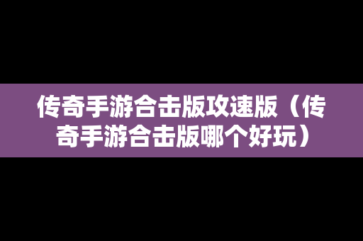 传奇手游合击版攻速版（传奇手游合击版哪个好玩）