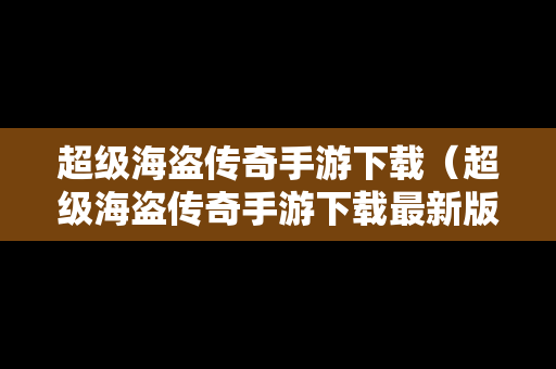 超级海盗传奇手游下载（超级海盗传奇手游下载最新版）