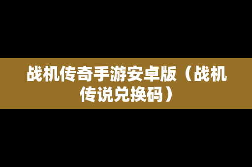 战机传奇手游安卓版（战机传说兑换码）