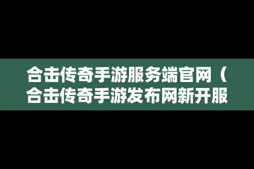 合击传奇手游服务端官网（合击传奇手游发布网新开服）