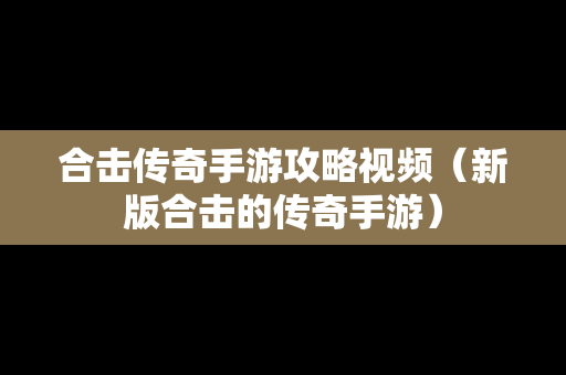 合击传奇手游攻略视频（新版合击的传奇手游）