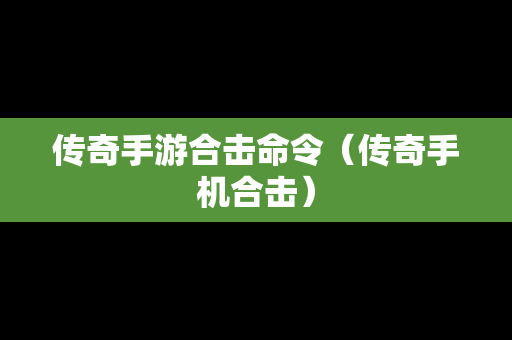 传奇手游合击命令（传奇手机合击）