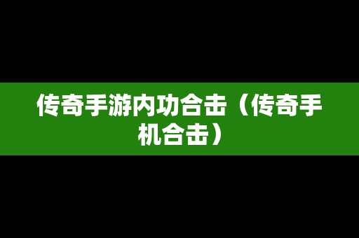 传奇手游内功合击（传奇手机合击）