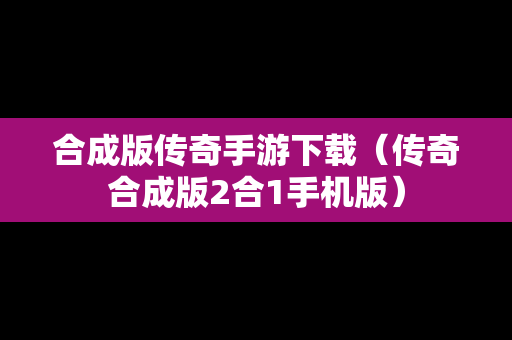 合成版传奇手游下载（传奇合成版2合1手机版）