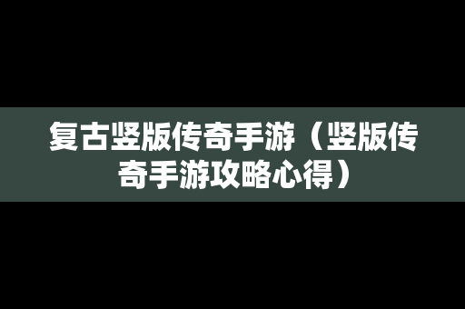 复古竖版传奇手游（竖版传奇手游攻略心得）
