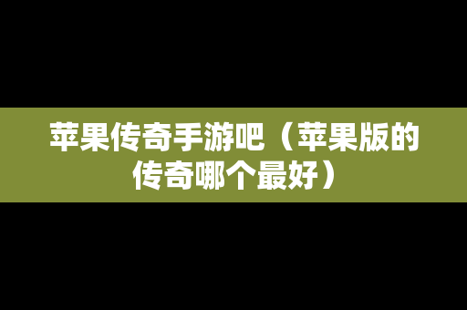苹果传奇手游吧（苹果版的传奇哪个最好）