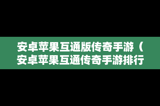 安卓苹果互通版传奇手游（安卓苹果互通传奇手游排行）