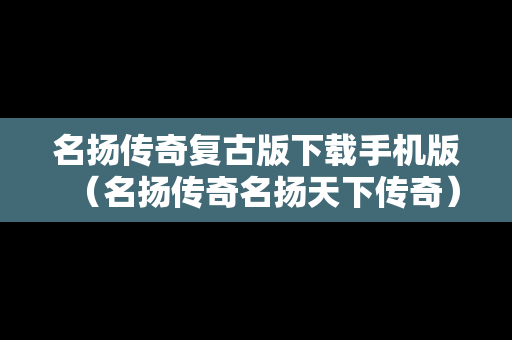 名扬传奇复古版下载手机版（名扬传奇名扬天下传奇）