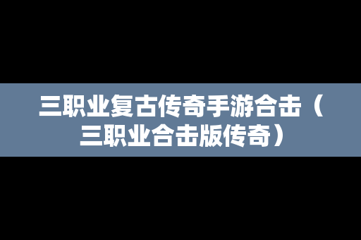 三职业复古传奇手游合击（三职业合击版传奇）