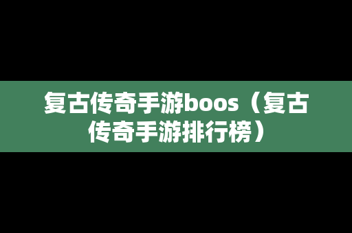 复古传奇手游boos（复古传奇手游排行榜）
