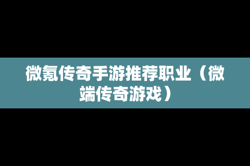 微氪传奇手游推荐职业（微端传奇游戏）