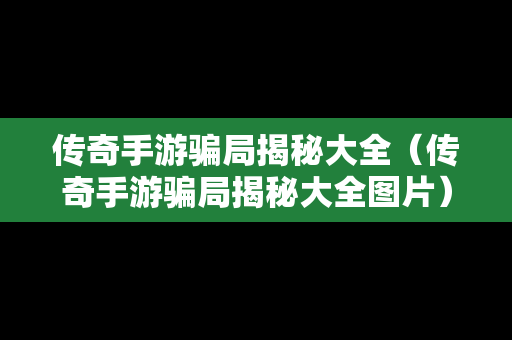 传奇手游骗局揭秘大全（传奇手游骗局揭秘大全图片）