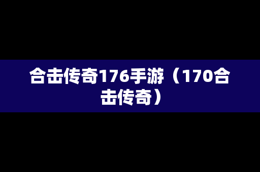 合击传奇176手游（170合击传奇）