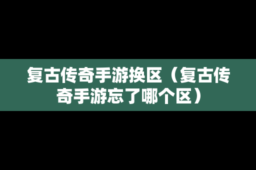 复古传奇手游换区（复古传奇手游忘了哪个区）