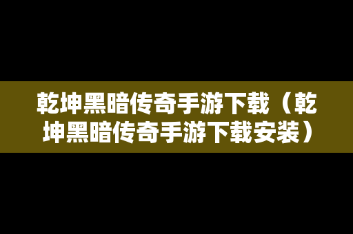 乾坤黑暗传奇手游下载（乾坤黑暗传奇手游下载安装）