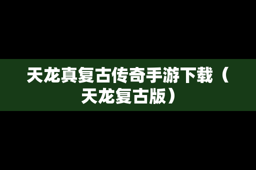 天龙真复古传奇手游下载（天龙复古版）