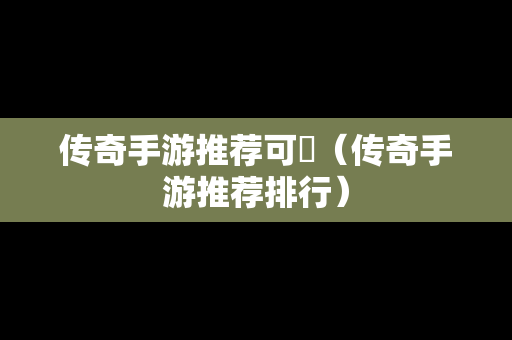 传奇手游推荐可嫤（传奇手游推荐排行）