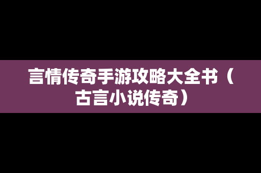 言情传奇手游攻略大全书（古言小说传奇）