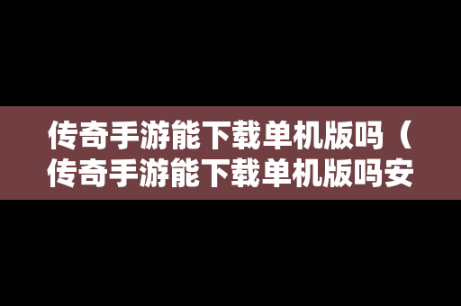 传奇手游能下载单机版吗（传奇手游能下载单机版吗安卓）