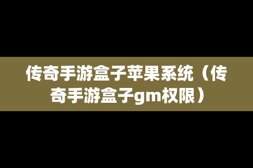 传奇手游盒子苹果系统（传奇手游盒子gm权限）