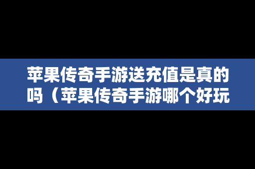 苹果传奇手游送充值是真的吗（苹果传奇手游哪个好玩）